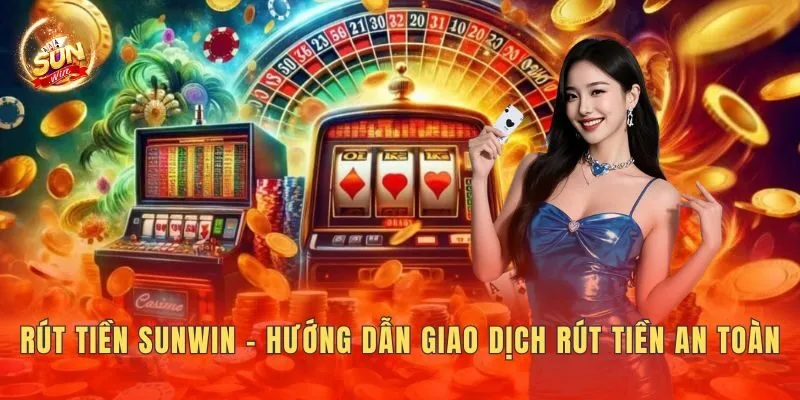 Rút Tiền Sunwin - Hướng Dẫn Giao Dịch Rút Tiền An Toàn