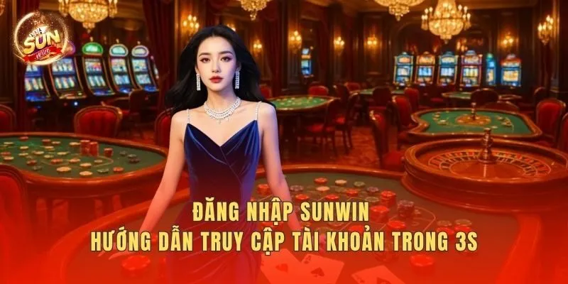 Đăng Nhập Sunwin – Hướng Dẫn Truy Cập Tài Khoản Trong 3s